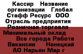 Кассир › Название организации ­ Глобал Стафф Ресурс, ООО › Отрасль предприятия ­ Розничная торговля › Минимальный оклад ­ 22 500 - Все города Работа » Вакансии   . Ненецкий АО,Нарьян-Мар г.